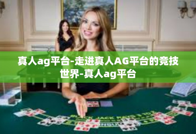 真人ag平台-走进真人AG平台的竞技世界-真人ag平台