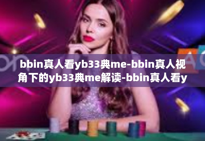 bbin真人看yb33典me-bbin真人视角下的yb33典me解读-bbin真人看yb33典me