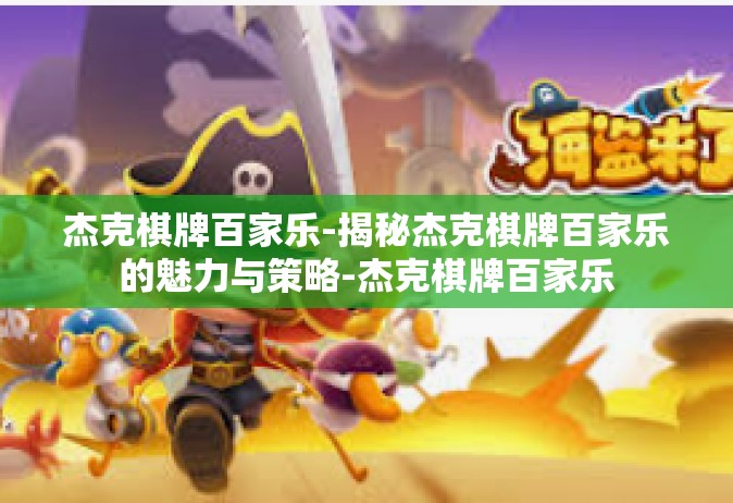 杰克棋牌百家乐-揭秘杰克棋牌百家乐的魅力与策略-杰克棋牌百家乐