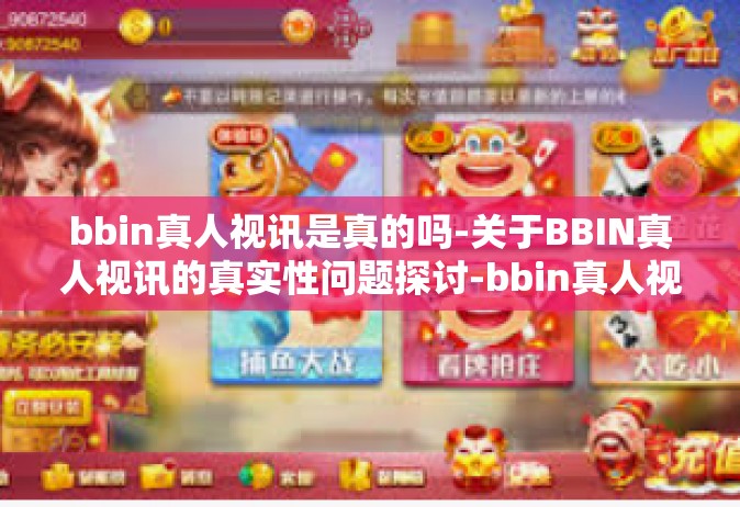bbin真人视讯是真的吗-关于BBIN真人视讯的真实性问题探讨-bbin真人视讯是真的吗