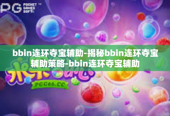 bbin连环夺宝辅助-揭秘bbin连环夺宝辅助策略-bbin连环夺宝辅助