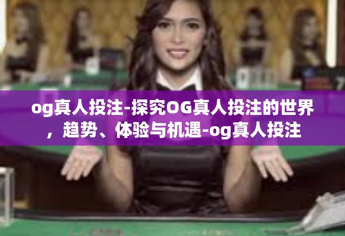 og真人投注-探究OG真人投注的世界，趋势、体验与机遇-og真人投注