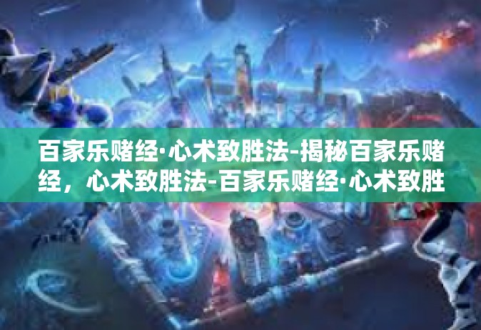 百家乐赌经·心术致胜法-揭秘百家乐赌经，心术致胜法-百家乐赌经·心术致胜法