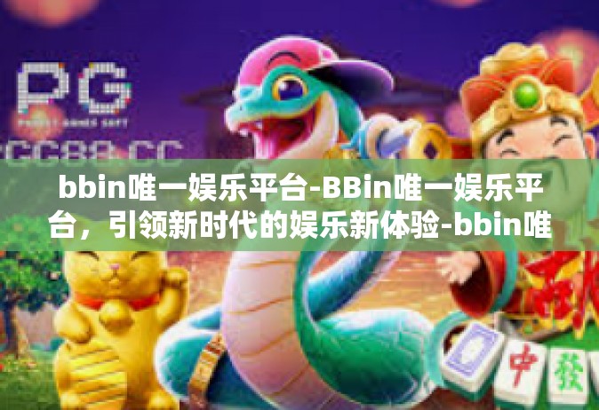 bbin唯一娱乐平台-BBin唯一娱乐平台，引领新时代的娱乐新体验-bbin唯一娱乐平台