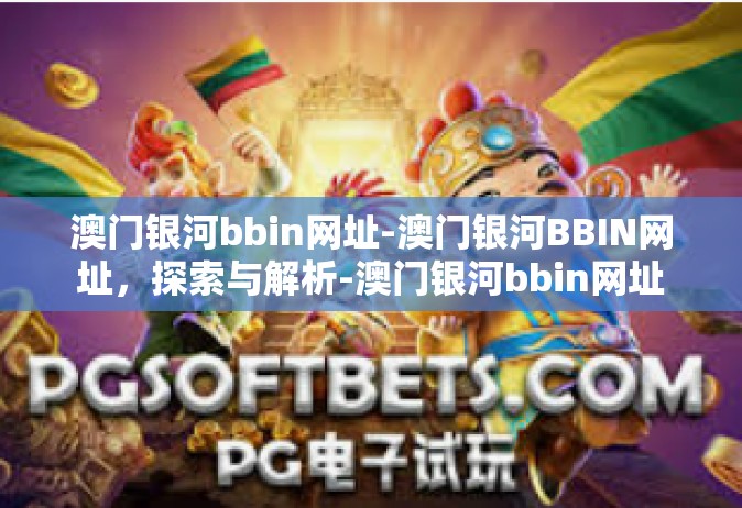 澳门银河bbin网址-澳门银河BBIN网址，探索与解析-澳门银河bbin网址