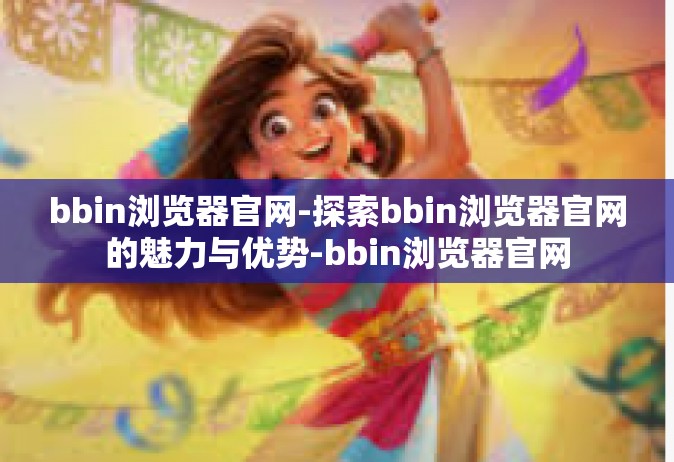 bbin浏览器官网-探索bbin浏览器官网的魅力与优势-bbin浏览器官网