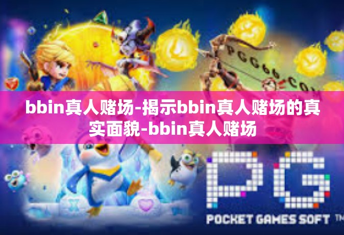 bbin真人赌场-揭示bbin真人赌场的真实面貌-bbin真人赌场