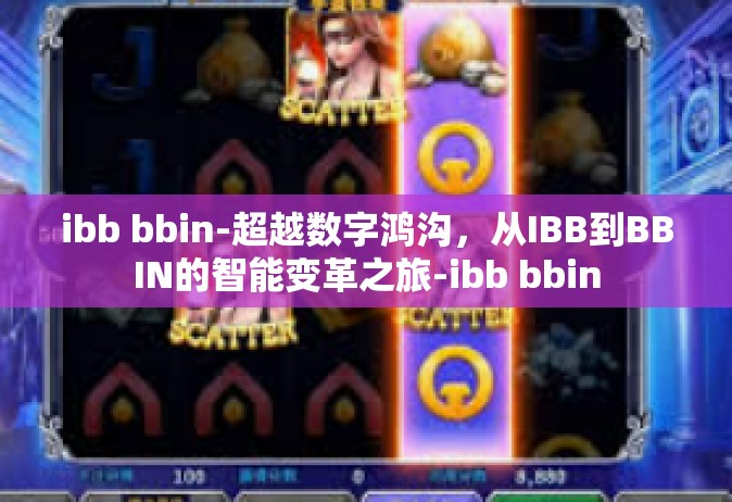 ibb bbin-超越数字鸿沟，从IBB到BBIN的智能变革之旅-ibb bbin