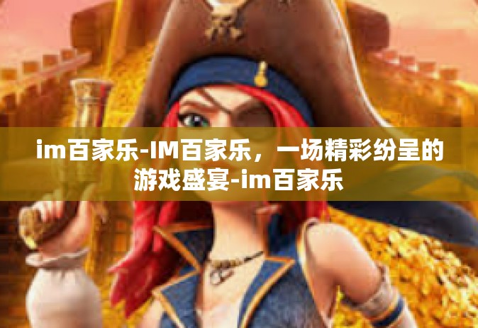 im百家乐-IM百家乐，一场精彩纷呈的游戏盛宴-im百家乐