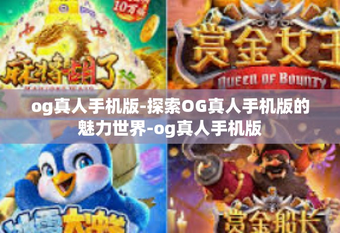 og真人手机版-探索OG真人手机版的魅力世界-og真人手机版