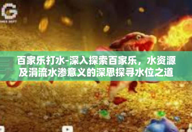 百家乐打水-深入探索百家乐，水资源及涓流水渗意义的深思探寻水位之道，从百家乐探索打水的艺术-百家乐打水