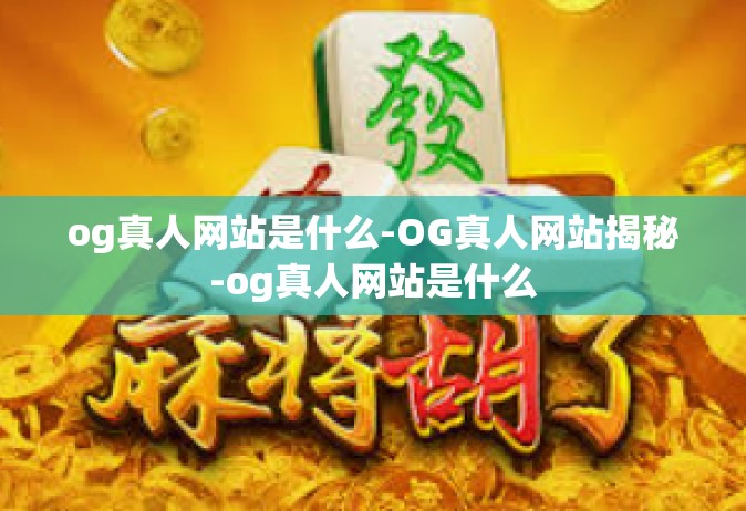 og真人网站是什么-OG真人网站揭秘-og真人网站是什么