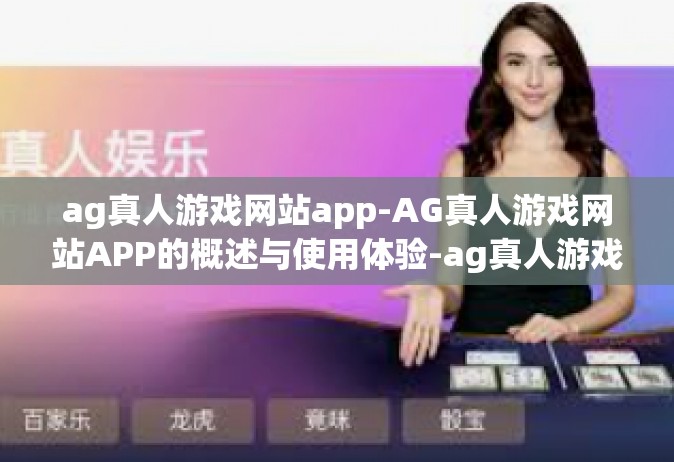 ag真人游戏网站app-AG真人游戏网站APP的概述与使用体验-ag真人游戏网站app