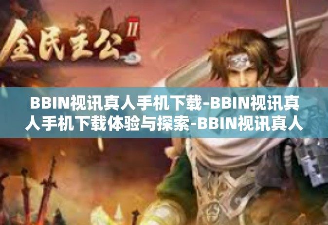 BBIN视讯真人手机下载-BBIN视讯真人手机下载体验与探索-BBIN视讯真人手机下载
