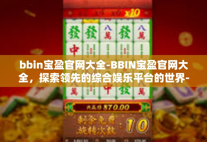 bbin宝盈官网大全-BBIN宝盈官网大全，探索领先的综合娱乐平台的世界-bbin宝盈官网大全