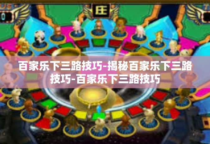 百家乐下三路技巧-揭秘百家乐下三路技巧-百家乐下三路技巧