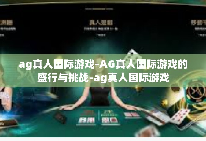 ag真人国际游戏-AG真人国际游戏的盛行与挑战-ag真人国际游戏