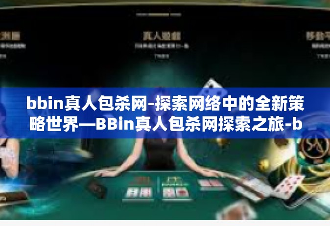 bbin真人包杀网-探索网络中的全新策略世界—BBin真人包杀网探索之旅-bbin真人包杀网