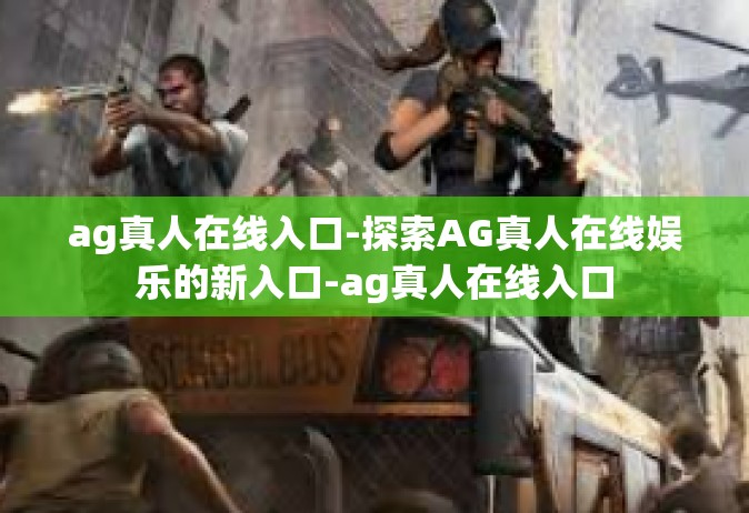 ag真人在线入口-探索AG真人在线娱乐的新入口-ag真人在线入口