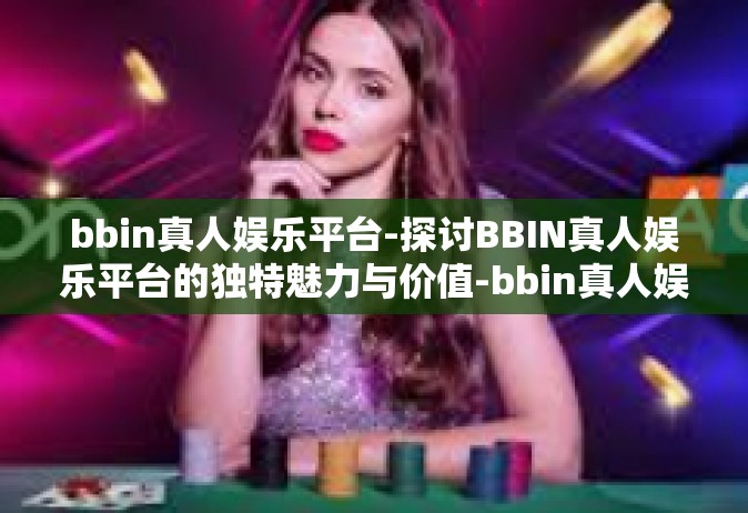bbin真人娱乐平台-探讨BBIN真人娱乐平台的独特魅力与价值-bbin真人娱乐平台
