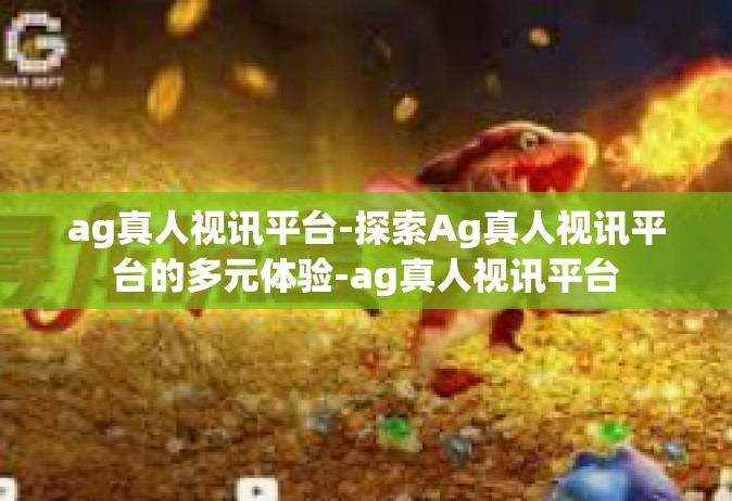 ag真人视讯平台-探索Ag真人视讯平台的多元体验-ag真人视讯平台