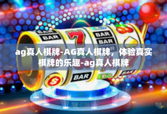 ag真人棋牌-AG真人棋牌，体验真实棋牌的乐趣-ag真人棋牌