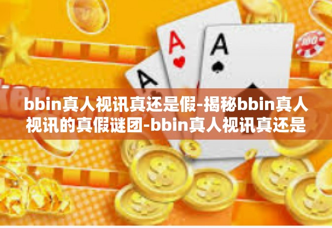 bbin真人视讯真还是假-揭秘bbin真人视讯的真假谜团-bbin真人视讯真还是假