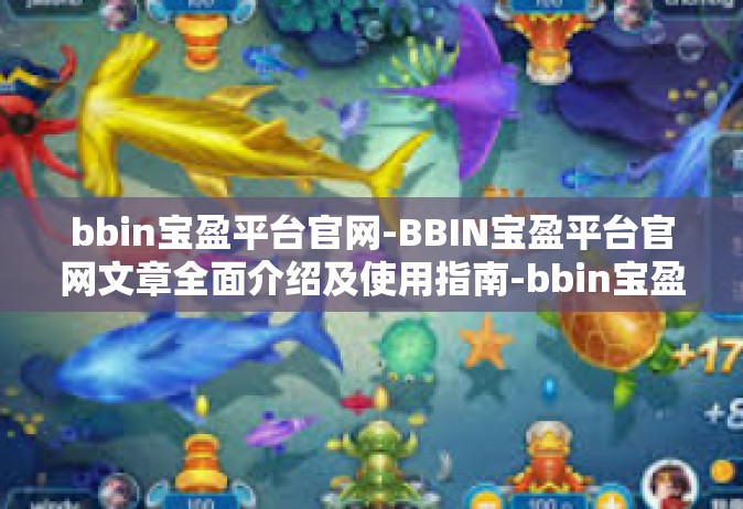 bbin宝盈平台官网-BBIN宝盈平台官网文章全面介绍及使用指南-bbin宝盈平台官网
