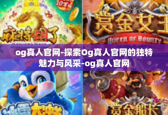og真人官网-探索Og真人官网的独特魅力与风采-og真人官网