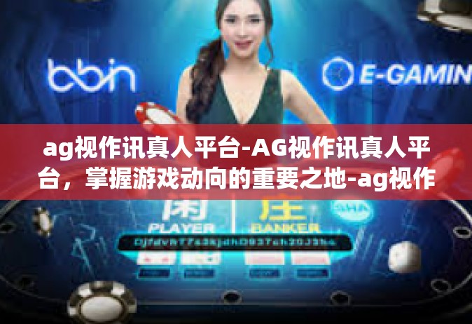 ag视作讯真人平台-AG视作讯真人平台，掌握游戏动向的重要之地-ag视作讯真人平台