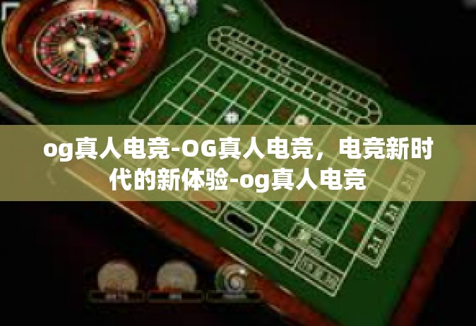 og真人电竞-OG真人电竞，电竞新时代的新体验-og真人电竞