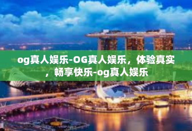og真人娱乐-OG真人娱乐，体验真实，畅享快乐-og真人娱乐