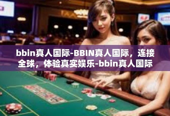 bbin真人国际-BBIN真人国际，连接全球，体验真实娱乐-bbin真人国际