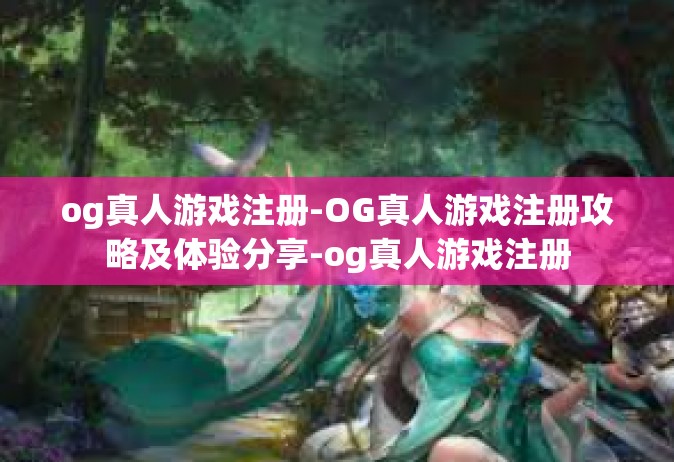 og真人游戏注册-OG真人游戏注册攻略及体验分享-og真人游戏注册