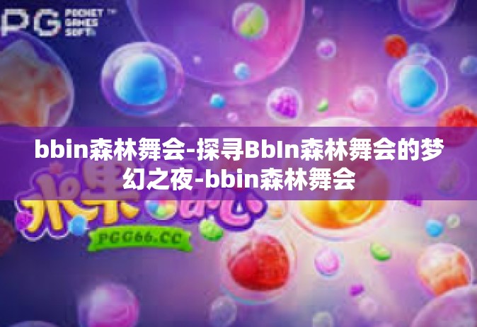 bbin森林舞会-探寻BbIn森林舞会的梦幻之夜-bbin森林舞会