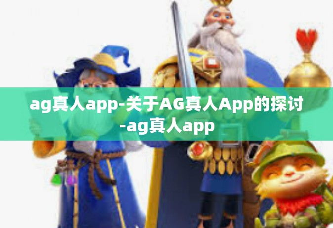 ag真人app-关于AG真人App的探讨-ag真人app
