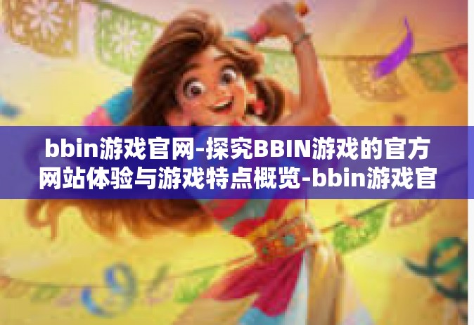 bbin游戏官网-探究BBIN游戏的官方网站体验与游戏特点概览-bbin游戏官网