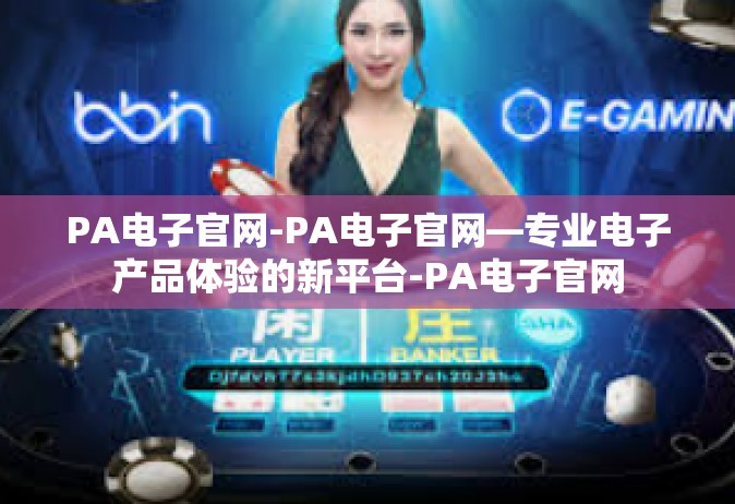 PA电子官网-PA电子官网—专业电子产品体验的新平台-PA电子官网