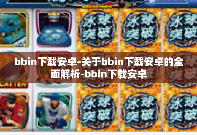 bbin下载安卓-关于bbin下载安卓的全面解析-bbin下载安卓