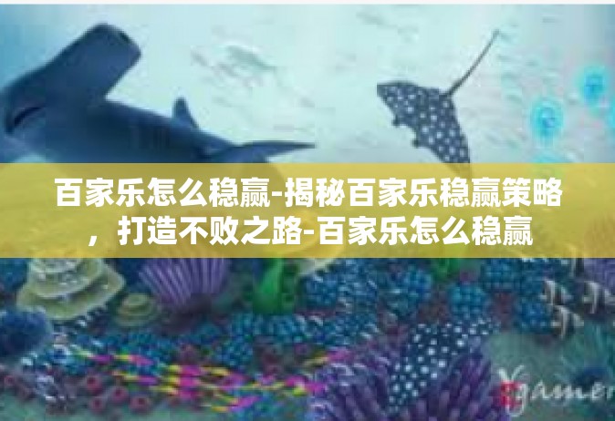 百家乐怎么稳赢-揭秘百家乐稳赢策略，打造不败之路-百家乐怎么稳赢