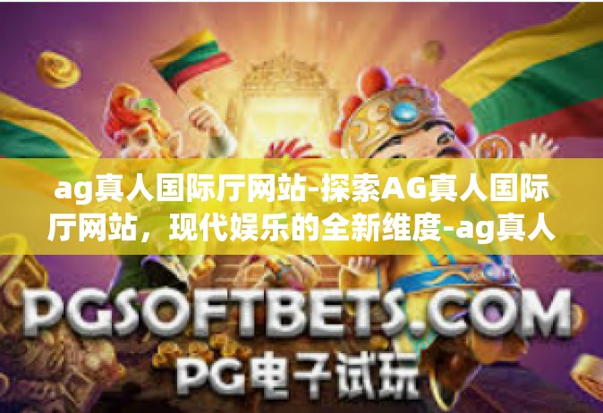ag真人国际厅网站-探索AG真人国际厅网站，现代娱乐的全新维度-ag真人国际厅网站