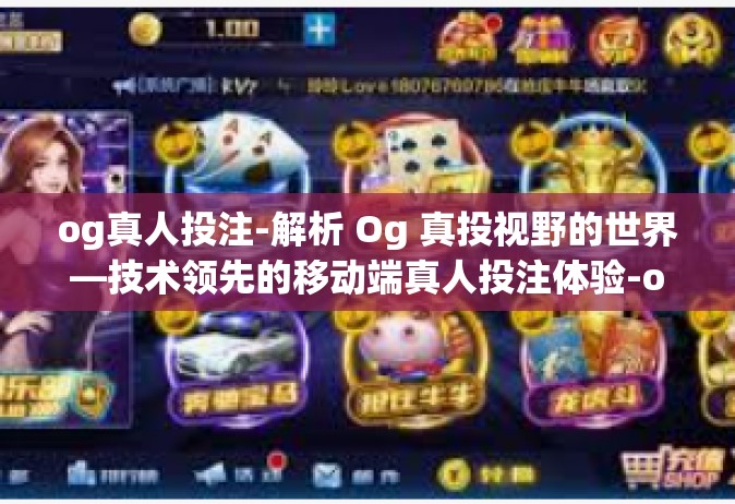 og真人投注-解析 Og 真投视野的世界—技术领先的移动端真人投注体验-og真人投注