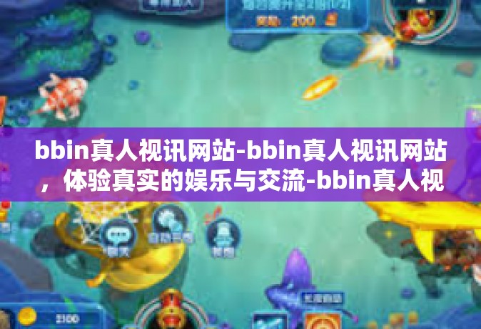 bbin真人视讯网站-bbin真人视讯网站，体验真实的娱乐与交流-bbin真人视讯网站