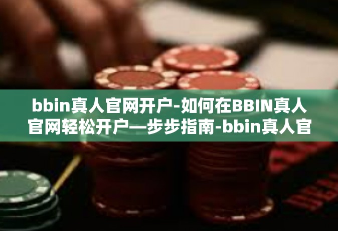 bbin真人官网开户-如何在BBIN真人官网轻松开户—步步指南-bbin真人官网开户
