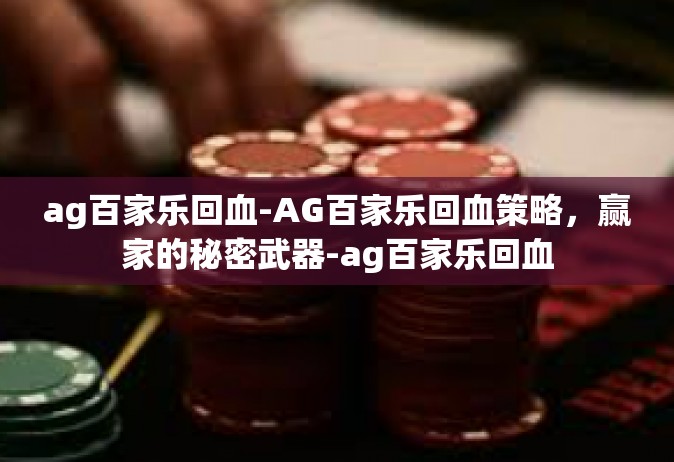 ag百家乐回血-AG百家乐回血策略，赢家的秘密武器-ag百家乐回血