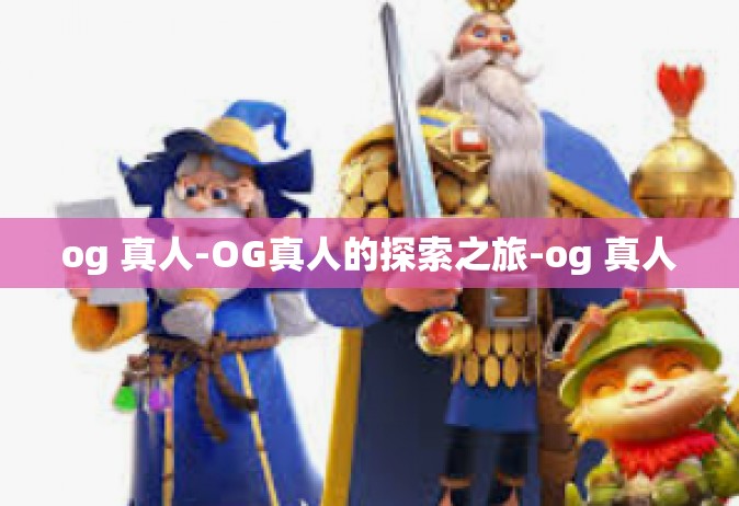 og 真人-OG真人的探索之旅-og 真人
