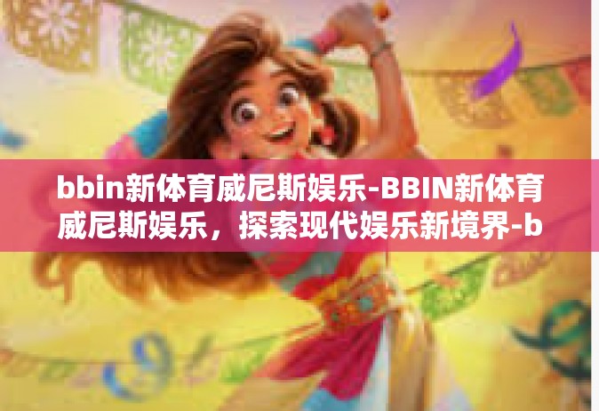 bbin新体育威尼斯娱乐-BBIN新体育威尼斯娱乐，探索现代娱乐新境界-bbin新体育威尼斯娱乐