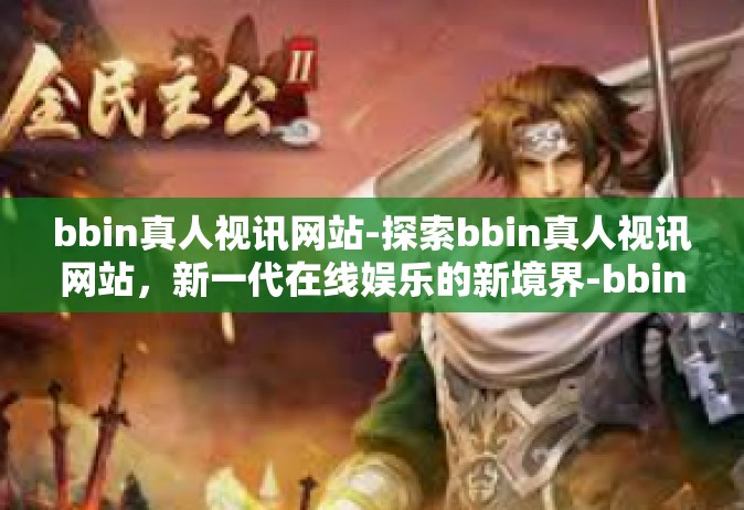 bbin真人视讯网站-探索bbin真人视讯网站，新一代在线娱乐的新境界-bbin真人视讯网站
