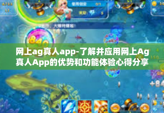 网上ag真人app-了解并应用网上Ag真人App的优势和功能体验心得分享-网上ag真人app
