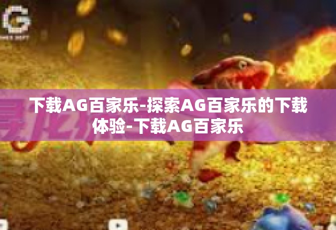下载AG百家乐-探索AG百家乐的下载体验-下载AG百家乐